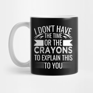 I Don't Have The Time Or The Crayons to Explain This to You sarcasm Mug